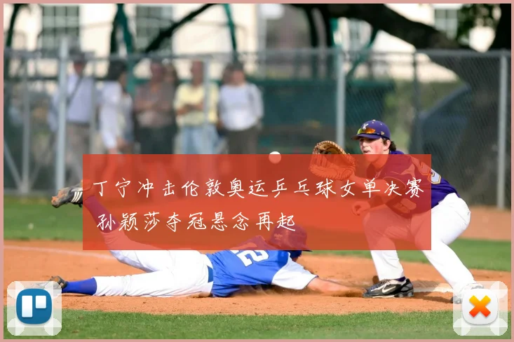 丁宁冲击伦敦奥运乒乓球女单决赛 孙颖莎夺冠悬念再起