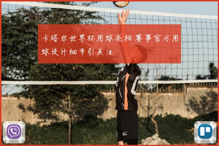 卡塔尔世界杯用球亮相 赛事官方用球设计细节引关注