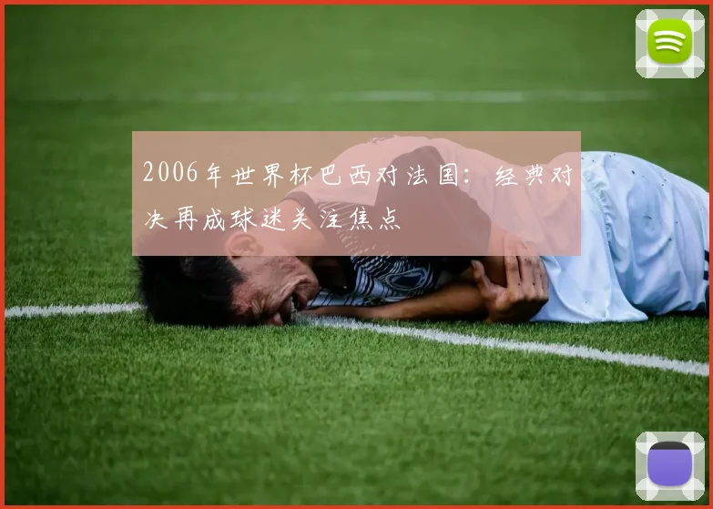 2006年世界杯巴西对法国:经典对决再成球迷关注焦点