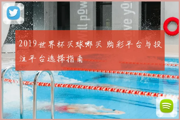 2019世界杯买球哪买 购彩平台与投注平台选择指南
