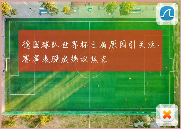 德国球队世界杯出局原因引关注,赛事表现成热议焦点